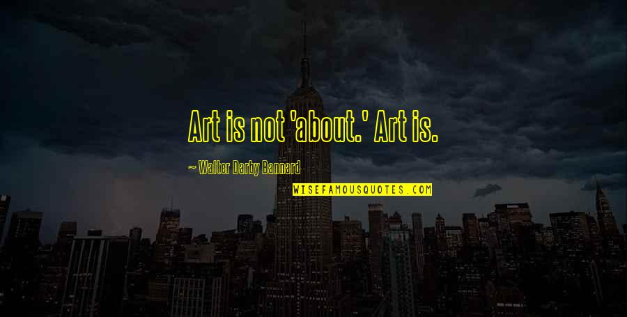 Informal Friendship Quotes By Walter Darby Bannard: Art is not 'about.' Art is.