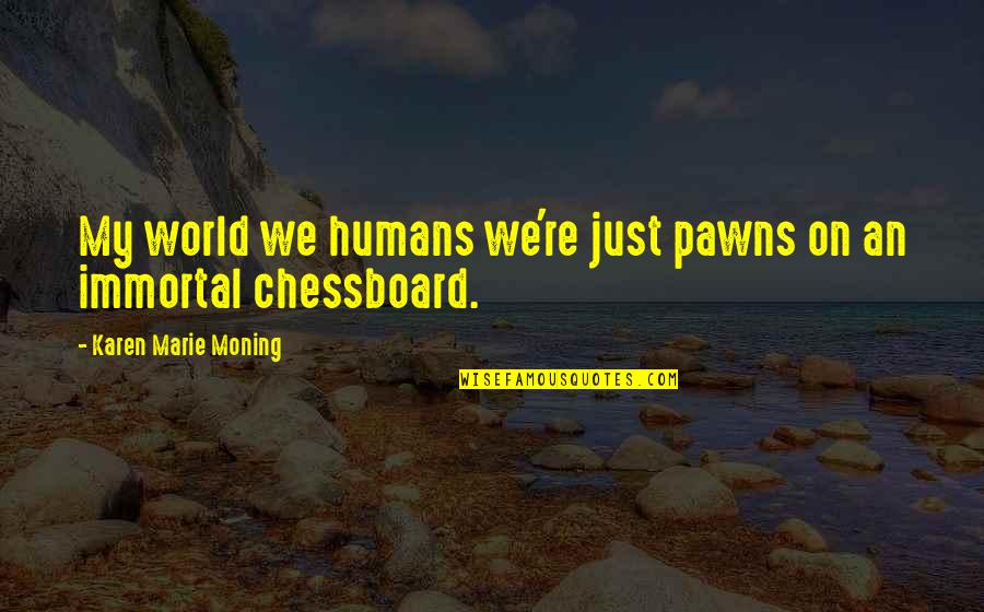 Informality And Development Quotes By Karen Marie Moning: My world we humans we're just pawns on Informality And Development Quotes By Karen Marie Moning: My world we humans we're just pawns on