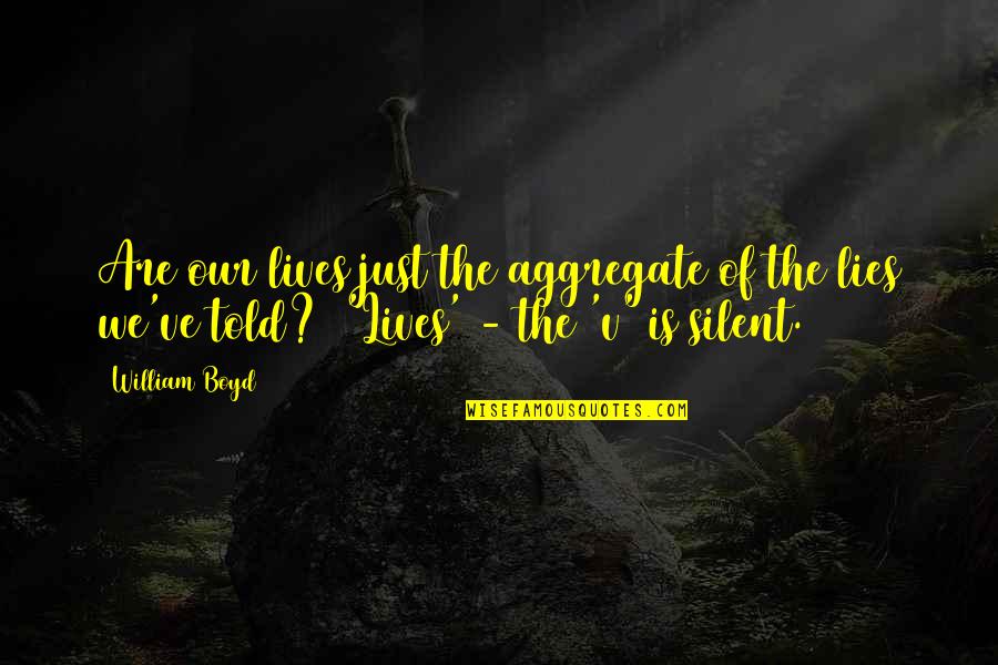 Informants In Research Quotes By William Boyd: Are our lives just the aggregate of the