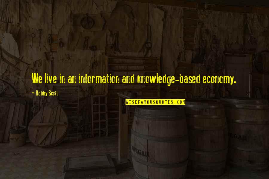 Information And Knowledge Quotes By Bobby Scott: We live in an information and knowledge-based economy.