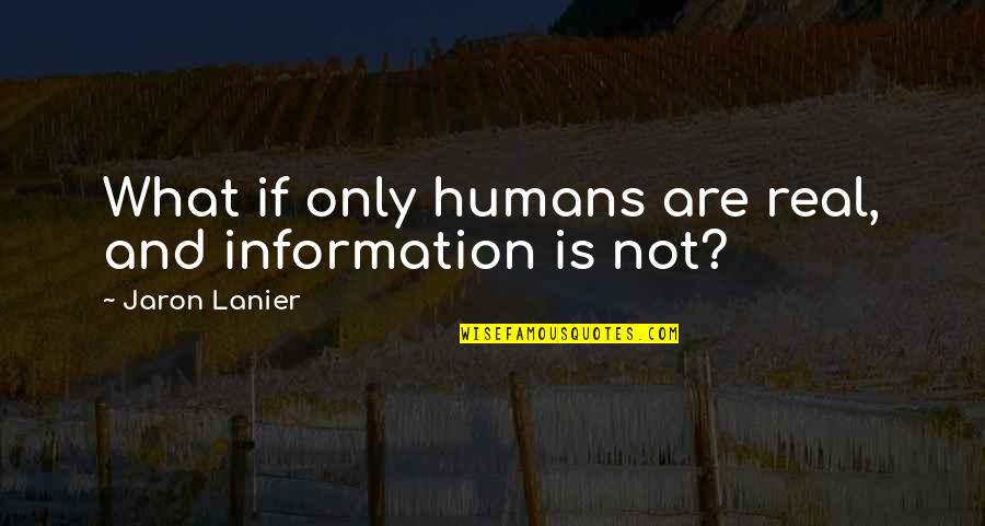 Information And Knowledge Quotes By Jaron Lanier: What if only humans are real, and information
