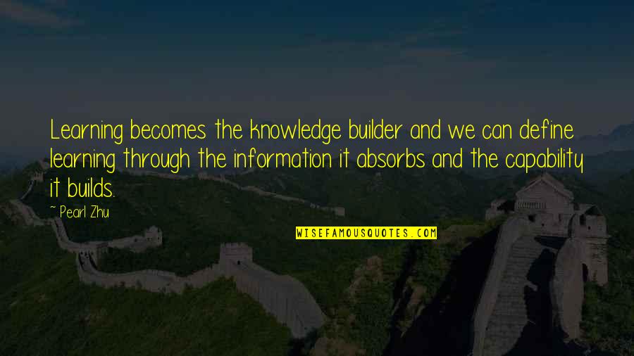 Information And Knowledge Quotes By Pearl Zhu: Learning becomes the knowledge builder and we can