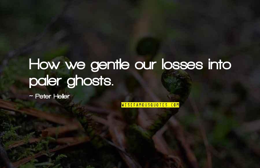 Information Architecture Quotes By Peter Heller: How we gentle our losses into paler ghosts.