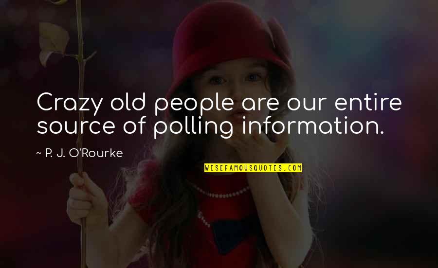 Information Crazy Quotes By P. J. O'Rourke: Crazy old people are our entire source of Information Crazy Quotes By P. J. O'Rourke: Crazy old people are our entire source of
