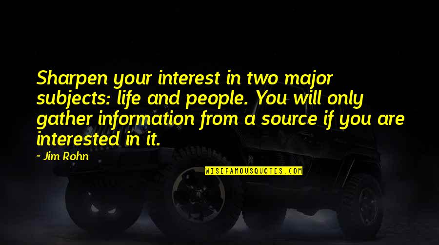 Information From The Source Quotes By Jim Rohn: Sharpen your interest in two major subjects: life Information From The Source Quotes By Jim Rohn: Sharpen your interest in two major subjects: life