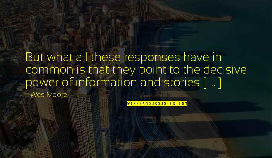Information Is Power Quotes By Wes Moore: But what all these responses have in common