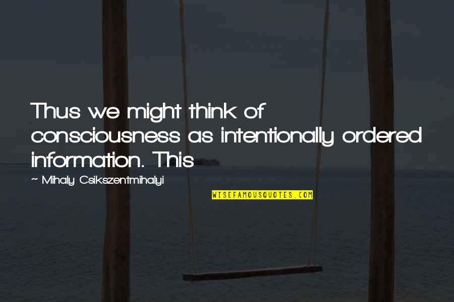 Information Of Quotes By Mihaly Csikszentmihalyi: Thus we might think of consciousness as intentionally