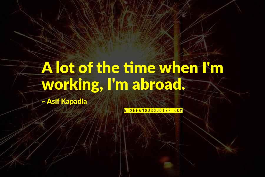 Information Of The Sun Quotes By Asif Kapadia: A lot of the time when I'm working, Information Of The Sun Quotes By Asif Kapadia: A lot of the time when I'm working,