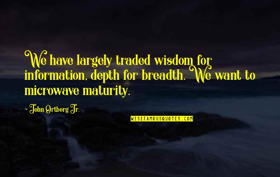 Information Overload Quotes By John Ortberg Jr.: We have largely traded wisdom for information, depth