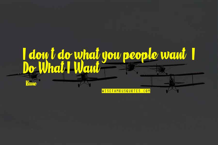 Information Systems Management Quotes By Kane: I don't do what you people want. I