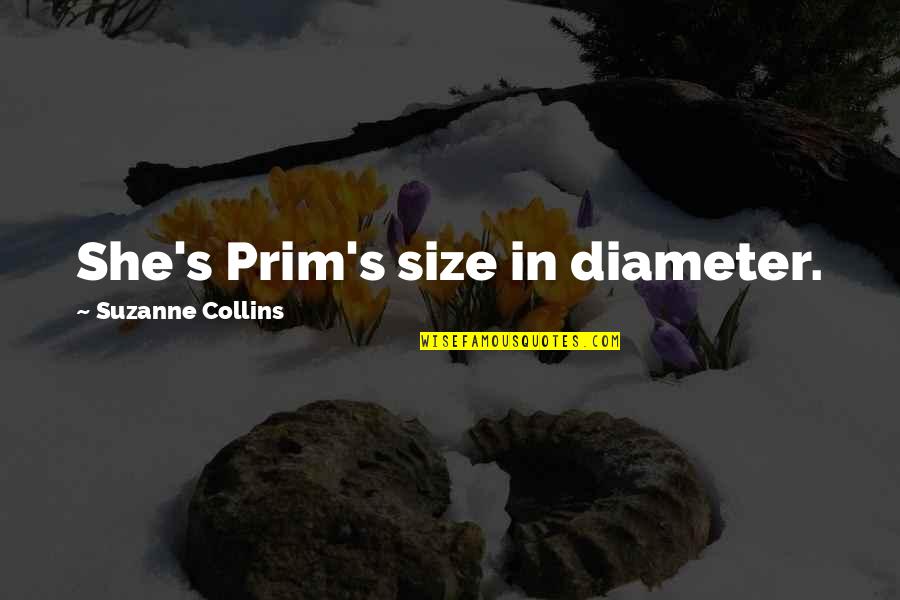 Information Systems Management Quotes By Suzanne Collins: She's Prim's size in diameter.