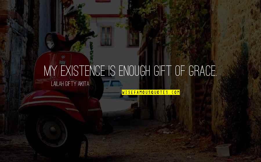 Informational Text Quotes By Lailah Gifty Akita: My existence is enough gift of grace.
