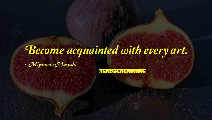 Informationally Quotes By Miyamoto Musashi: Become acquainted with every art.
