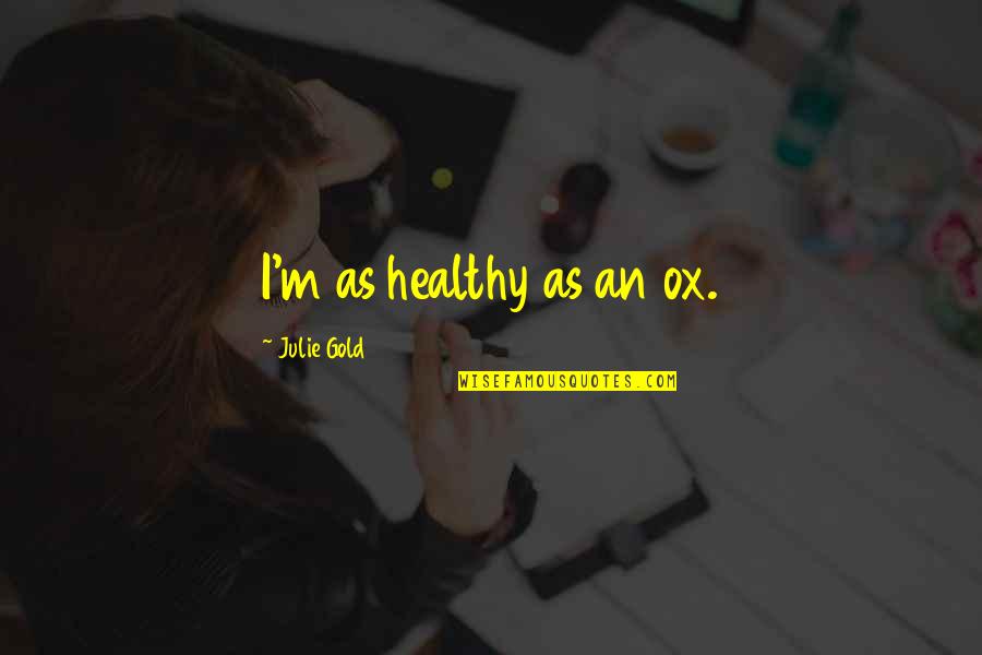 Informative Speech Quotes By Julie Gold: I'm as healthy as an ox.