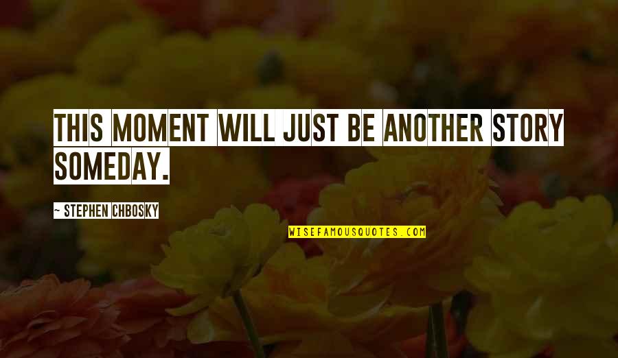 Informed Choice Quotes By Stephen Chbosky: This moment will just be another story someday.