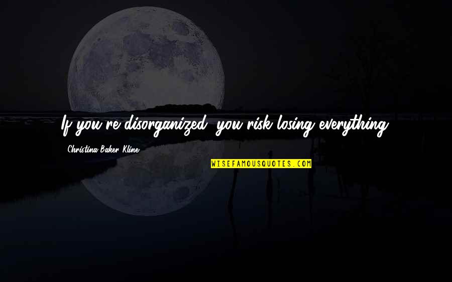 Informed Consumer Quotes By Christina Baker Kline: If you're disorganized, you risk losing everything.