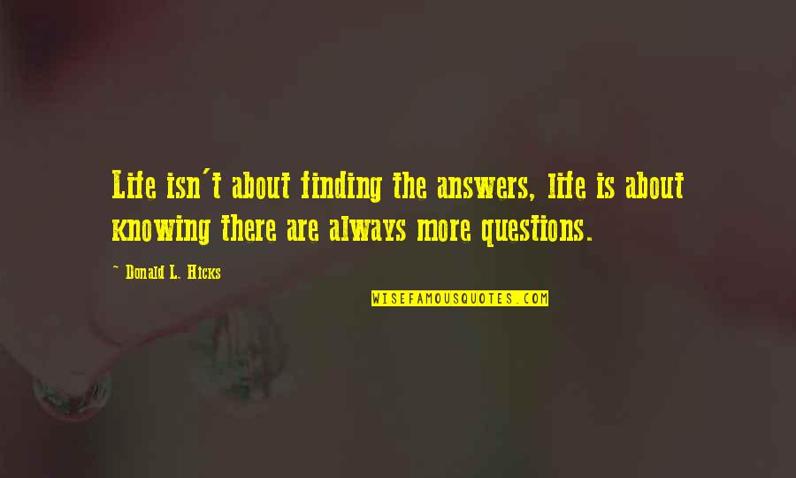 Informed Debate Quotes By Donald L. Hicks: Life isn't about finding the answers, life is Informed Debate Quotes By Donald L. Hicks: Life isn't about finding the answers, life is