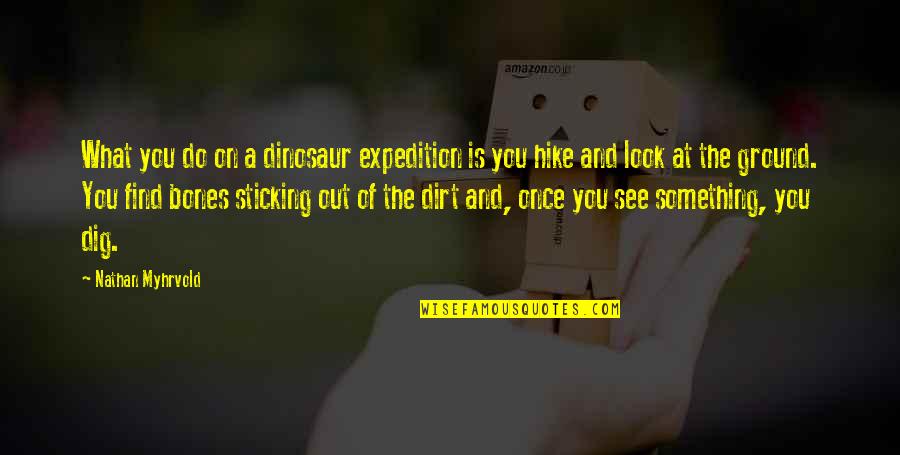 Informed Debate Quotes By Nathan Myhrvold: What you do on a dinosaur expedition is Informed Debate Quotes By Nathan Myhrvold: What you do on a dinosaur expedition is