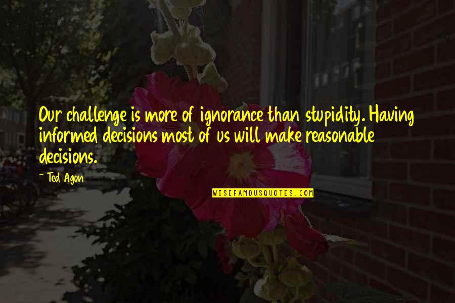 Informed Decisions Quotes By Ted Agon: Our challenge is more of ignorance than stupidity. Informed Decisions Quotes By Ted Agon: Our challenge is more of ignorance than stupidity.