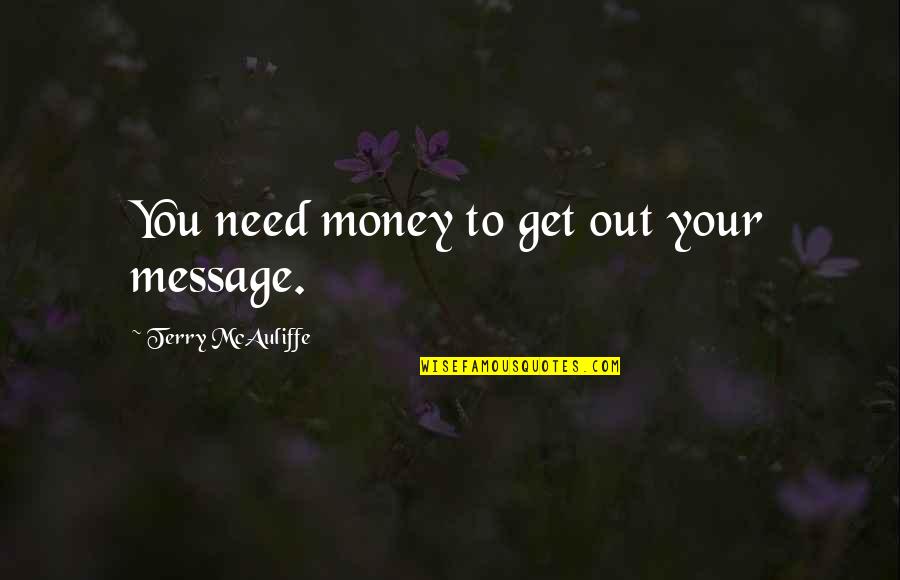 Informed Decisions Quotes By Terry McAuliffe: You need money to get out your message. Informed Decisions Quotes By Terry McAuliffe: You need money to get out your message.