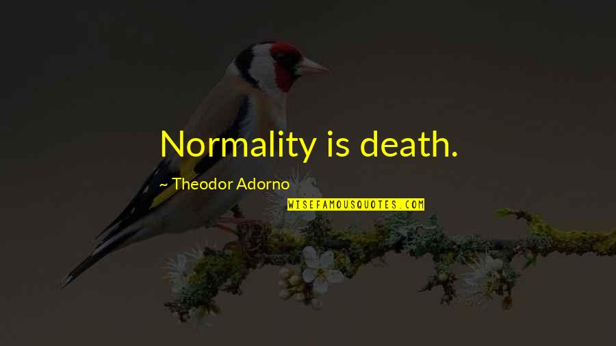 Informed Decisions Quotes By Theodor Adorno: Normality is death. Informed Decisions Quotes By Theodor Adorno: Normality is death.