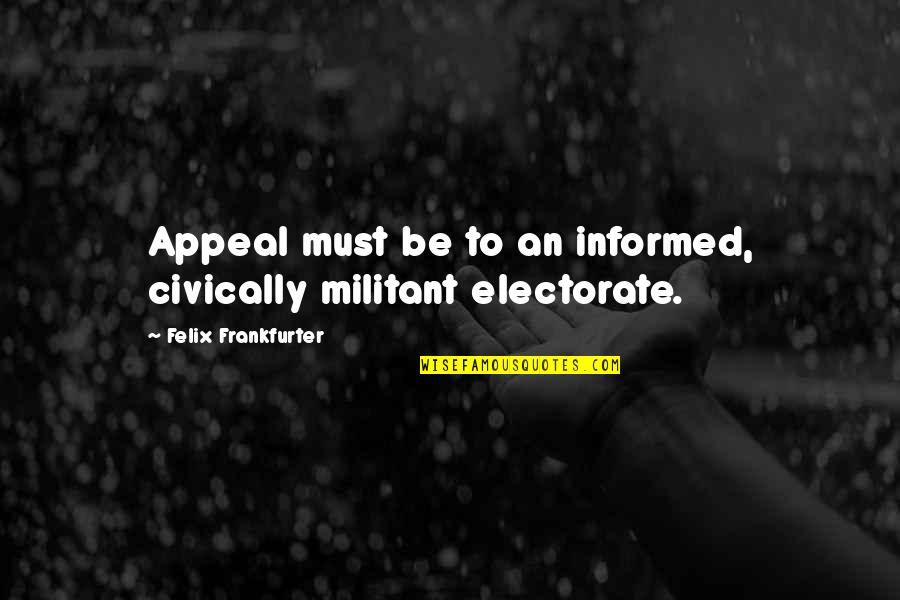 Informed Electorate Quotes By Felix Frankfurter: Appeal must be to an informed, civically militant