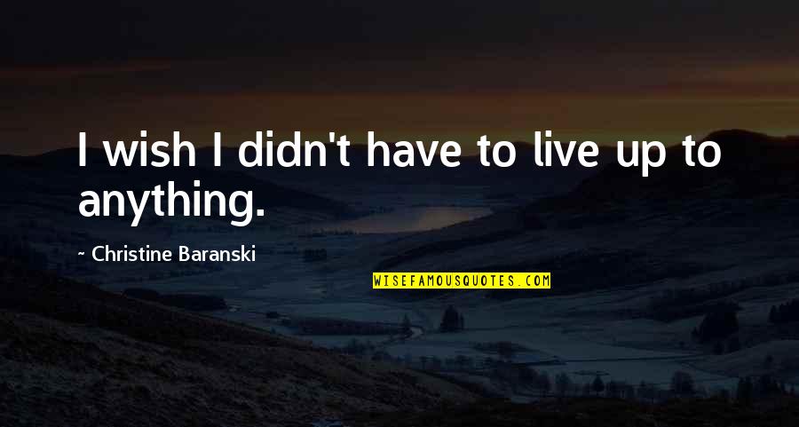 Informed Opinions Quotes By Christine Baranski: I wish I didn't have to live up