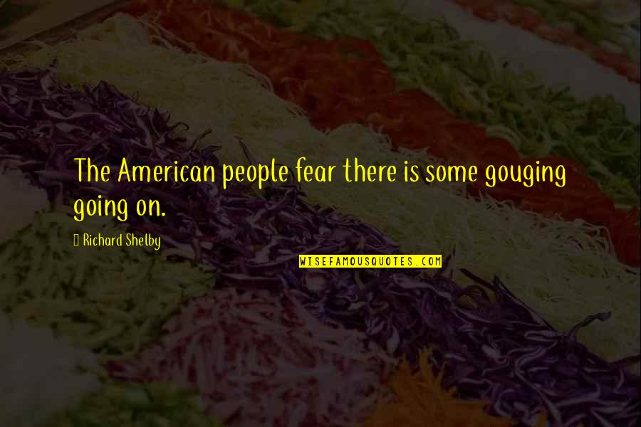 Informed Opinions Quotes By Richard Shelby: The American people fear there is some gouging