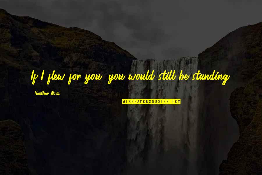 Informed Voters Quotes By Heather Nova: If I flew for you, you would still Informed Voters Quotes By Heather Nova: If I flew for you, you would still