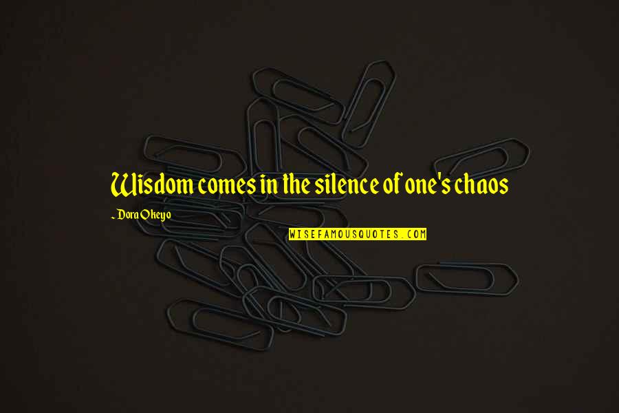 Informer Quotes By Dora Okeyo: Wisdom comes in the silence of one's chaos
