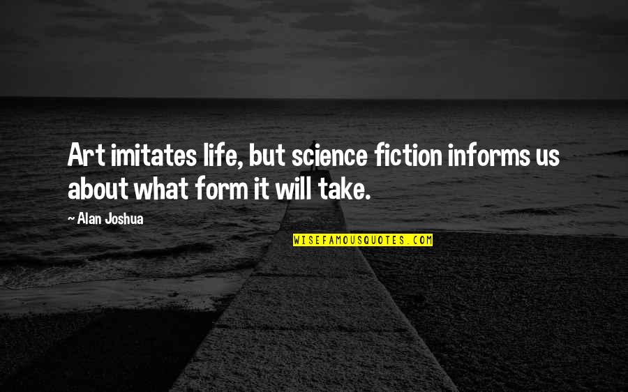 Informs Quotes By Alan Joshua: Art imitates life, but science fiction informs us