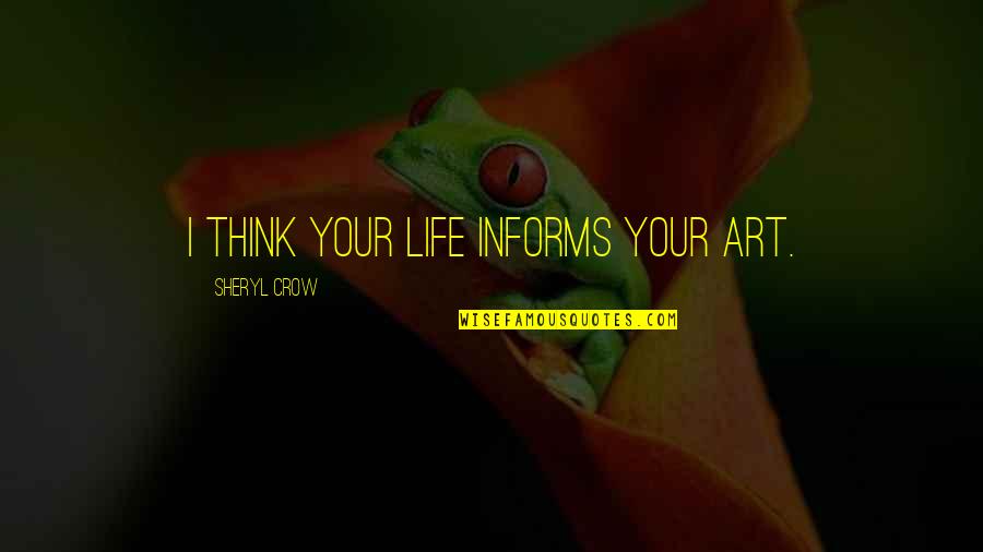 Informs Quotes By Sheryl Crow: I think your life informs your art.