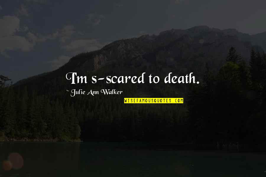 Infosphere Quotes By Julie Ann Walker: I'm s-scared to death. Infosphere Quotes By Julie Ann Walker: I'm s-scared to death.