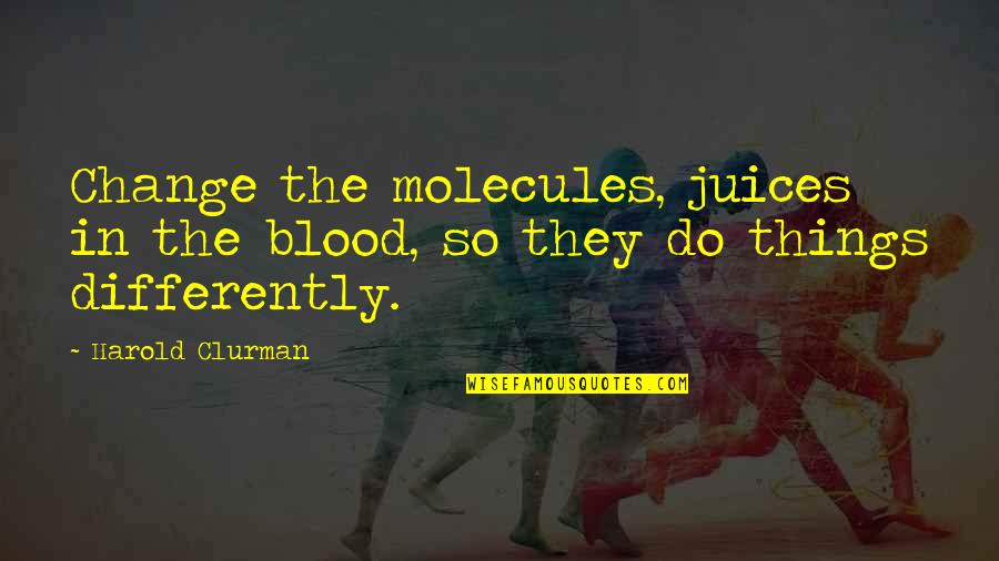 Infovision Quotes By Harold Clurman: Change the molecules, juices in the blood, so