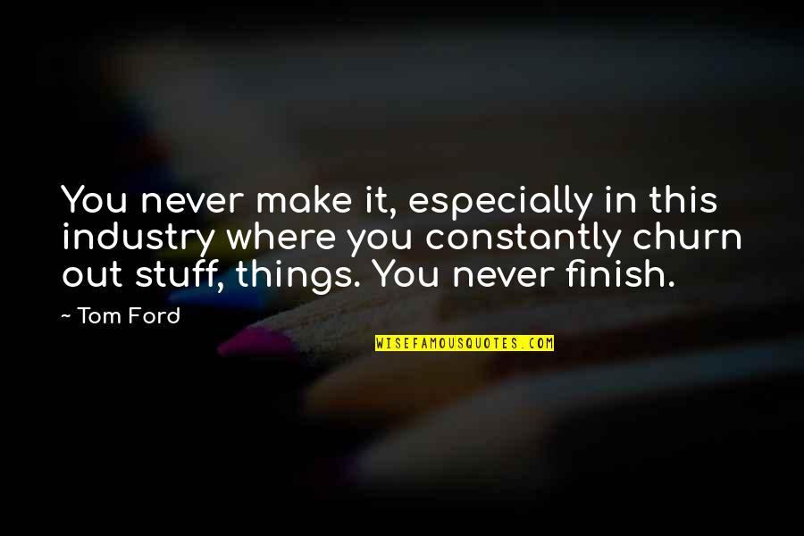 Infovision Quotes By Tom Ford: You never make it, especially in this industry Infovision Quotes By Tom Ford: You never make it, especially in this industry