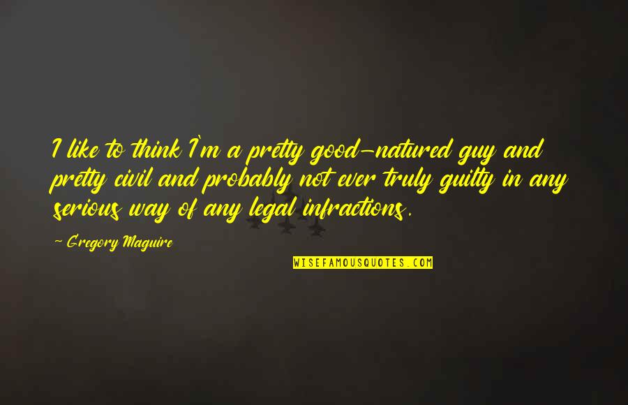 Infractions Quotes By Gregory Maguire: I like to think I'm a pretty good-natured