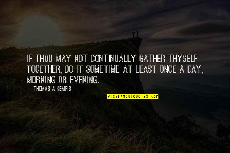 Infractions Quotes By Thomas A Kempis: If thou may not continually gather thyself together,