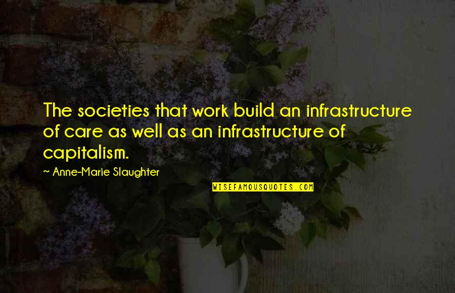 Infrastructure Quotes By Anne-Marie Slaughter: The societies that work build an infrastructure of