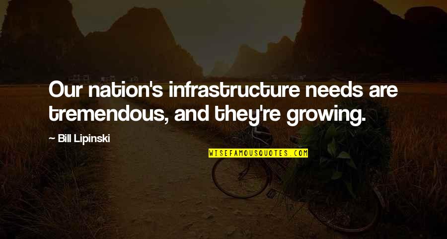 Infrastructure Quotes By Bill Lipinski: Our nation's infrastructure needs are tremendous, and they're