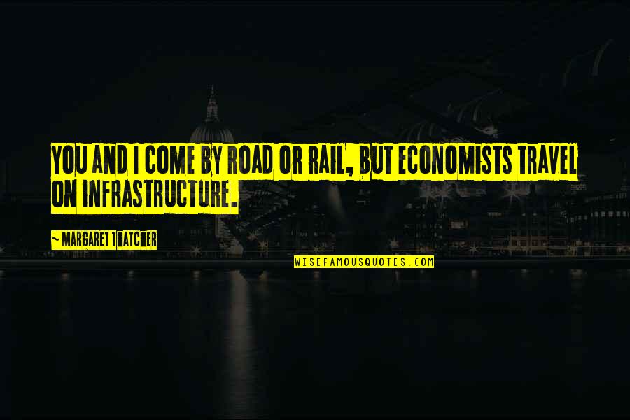 Infrastructure Quotes By Margaret Thatcher: You and I come by road or rail,