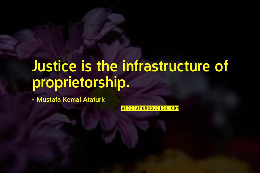 Infrastructure Quotes By Mustafa Kemal Ataturk: Justice is the infrastructure of proprietorship.