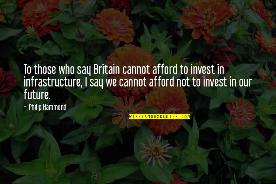 Infrastructure Quotes By Philip Hammond: To those who say Britain cannot afford to