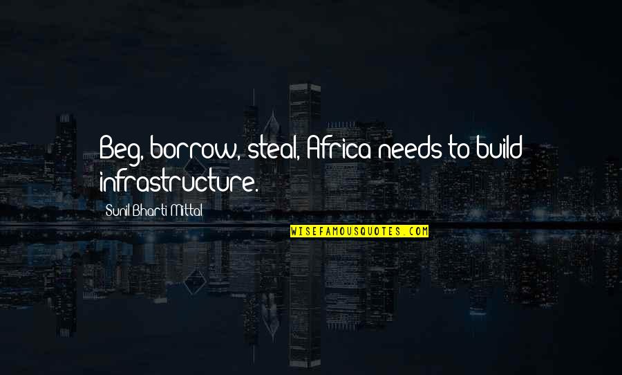 Infrastructure Quotes By Sunil Bharti Mittal: Beg, borrow, steal, Africa needs to build infrastructure.