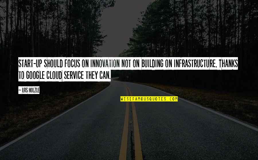 Infrastructure Quotes By Urs Holzle: Start-up should focus on innovation not on building