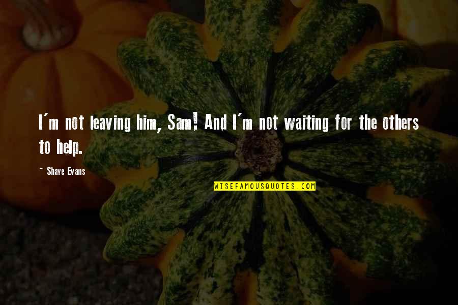 Infrequency Quotes By Shaye Evans: I'm not leaving him, Sam! And I'm not