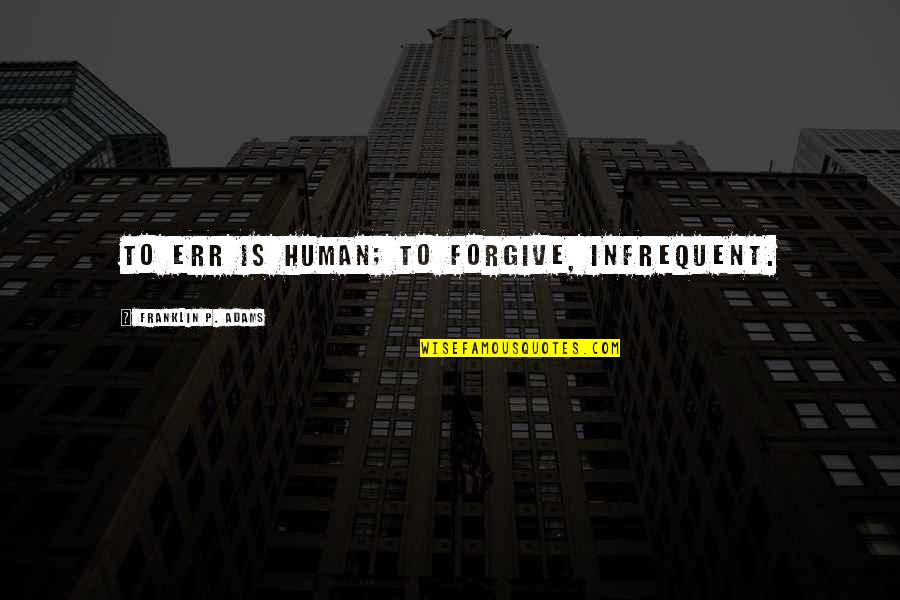 Infrequent Quotes By Franklin P. Adams: To err is human; to forgive, infrequent. Infrequent Quotes By Franklin P. Adams: To err is human; to forgive, infrequent.