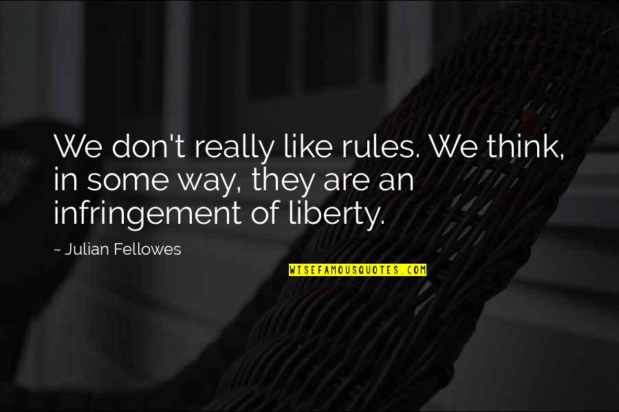 Infringement Quotes By Julian Fellowes: We don't really like rules. We think, in