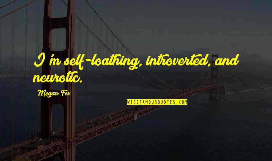 Infringements Act Quotes By Megan Fox: I'm self-loathing, introverted, and neurotic.