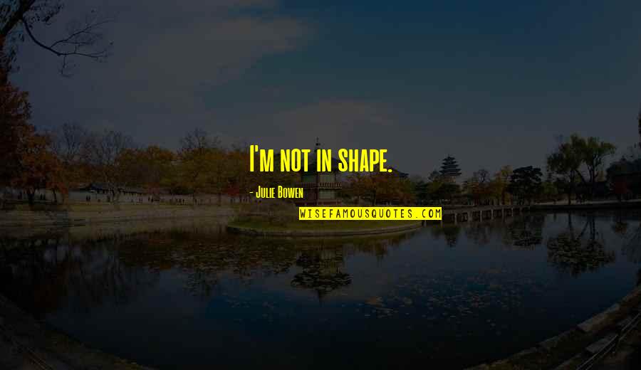 Infront Webworks Quotes By Julie Bowen: I'm not in shape.