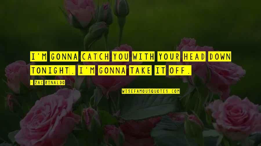 Infructuosamente En Quotes By Zac Rinaldo: I'm gonna catch you with your head down